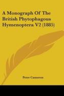 A Monograph of the British Phytophagous Hymenoptera V2 (1885) di Peter Cameron edito da Kessinger Publishing