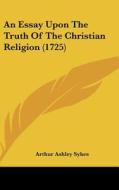 An Essay Upon the Truth of the Christian Religion (1725) di Arthur Ashley Sykes edito da Kessinger Publishing