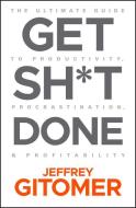 Get Sh*t Done: The Ultimate Guide to Productivity, Procrastination, & Profitability di Jeffrey Gitomer edito da WILEY