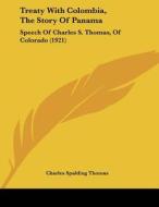 Treaty with Colombia, the Story of Panama: Speech of Charles S. Thomas, of Colorado (1921) di Charles Spalding Thomas edito da Kessinger Publishing