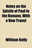 Notes On The Epistle Of Paul To The Roma di William Kelly edito da General Books