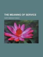 The Meaning Of Service di Harry Emerson Fosdick edito da General Books Llc