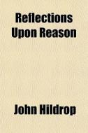 Reflections Upon Reason di John Hildrop edito da General Books