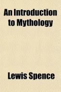 An Introduction To Mythology di Lewis Spence edito da General Books