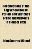 Recollections Of The Log School House Pe di John Stearns Minard edito da General Books
