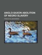Anglo-saxon Abolition Of Negro Slavery di Francis William Newman edito da Rarebooksclub.com