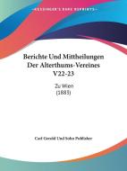Berichte Und Mittheilungen Der Alterthums-Vereines V22-23: Zu Wien (1883) di Gerold U Carl Gerold Und Sohn Publisher, Carl Gerold Und Sohn Publisher edito da Kessinger Publishing