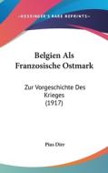 Belgien ALS Franzosische Ostmark: Zur Vorgeschichte Des Krieges (1917) di Pius Dirr edito da Kessinger Publishing