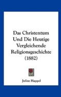 Das Christentum Und Die Heutige Vergleichende Religionsgeschichte (1882) di Julius Happel edito da Kessinger Publishing