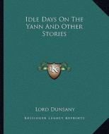Idle Days on the Yann and Other Stories di Edward John Moreton Dunsany edito da Kessinger Publishing
