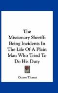 The Missionary Sheriff: Being Incidents in the Life of a Plain Man Who Tried to Do His Duty di Octave Thanet edito da Kessinger Publishing