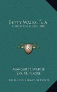 Betty Wales, B. a: A Story for Girls (1908) di Margaret Warde edito da Kessinger Publishing