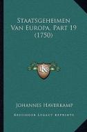 Staatsgeheimen Van Europa, Part 19 (1750) di Johannes Haverkamp edito da Kessinger Publishing