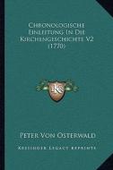 Chronologische Einleitung in Die Kirchengeschichte V2 (1770) di Peter Von Osterwald edito da Kessinger Publishing