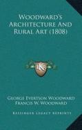 Woodward's Architecture and Rural Art (1808) di George Evertson Woodward, F. W. Woodward edito da Kessinger Publishing