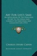 Art for Lifea Acentsacentsa A-Acentsa Acentss Sake: An Application of the Principles of Art to the Ideals and Conduct of Individual and Collective Lif di Charles Henry Caffin edito da Kessinger Publishing