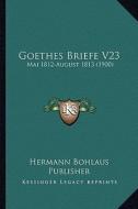 Goethes Briefe V23: Mai 1812-August 1813 (1900) di Hermann Bohlaus Publisher edito da Kessinger Publishing