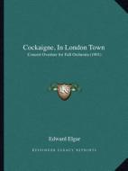 Cockaigne, in London Town: Concert Overture for Full Orchestra (1901) di Edward Elgar edito da Kessinger Publishing