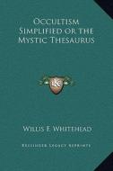 Occultism Simplified or the Mystic Thesaurus di Willis F. Whitehead edito da Kessinger Publishing