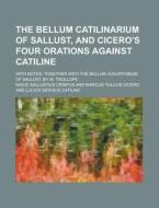 The Bellum Catilinarium of Sallust, and Cicero's Four Orations Against Catiline; With Notes. Together with the Bellum Jugurthinum of Sallust. by W. Tr di Gaius Sallustius Crispus edito da Rarebooksclub.com