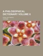 A Philosophical Dictionary; From The French Volume 6 di Voltaire edito da Theclassics.us