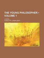 The Young Philosopher (volume 1); A Novel di Charlotte Turner Smith edito da General Books Llc