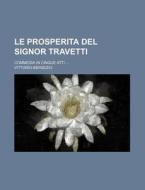 Le Prosperita Del Signor Travetti; Commedia In Cinque Atti di Vittorio Bersezio edito da General Books Llc