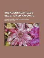 Rosaliens Nachla Nebst Einem Anhange; Herausgegeben Von Friedrich Jacobs di Friedrich Jacobs edito da General Books Llc