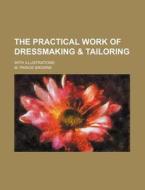 The Practical Work of Dressmaking & Tailoring; With Illustrations di M. Prince Browne edito da Rarebooksclub.com