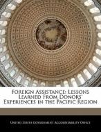 Foreign Assistance: Lessons Learned From Donors\' Experiences In The Pacific Region edito da Bibliogov