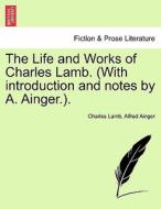 The Life and Works of Charles Lamb. (With introduction and notes by A. Ainger.). Volume I, Edition de Luxe di Charles Lamb, Alfred Ainger edito da British Library, Historical Print Editions
