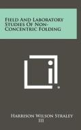 Field and Laboratory Studies of Non-Concentric Folding di Harrison Wilson Straley edito da Literary Licensing, LLC