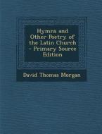 Hymns and Other Poetry of the Latin Church di David Thomas Morgan edito da Nabu Press