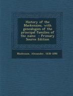 History of the Mackenzies, with Genealogies of the Principal Families of the Name di Alexander MacKenzie edito da Nabu Press