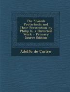 The Spanish Protestants and Their Persecution by Philip II, a Historical Work - Primary Source Edition di Adolfo De Castro edito da Nabu Press