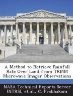 A Method To Retrieve Rainfall Rate Over Land From Trmm Microwave Imager Observations di C Prabhakara edito da Bibliogov
