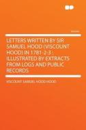 Letters Written by Sir Samuel Hood (Viscount Hood) in 1781-2-3 di Viscount Samuel Hood Hood edito da HardPress Publishing