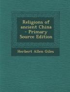 Religions of Ancient China - Primary Source Edition di Herbert Allen Giles edito da Nabu Press
