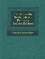 Palladius on Husbondrie - Primary Source Edition di Rutilius Taurus Aemilianus Palladius, Sidney John Hervon Herrtage edito da Nabu Press