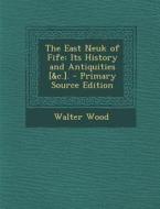 The East Neuk of Fife: Its History and Antiquities [&C.]. di Walter Wood edito da Nabu Press