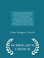A Narrative Of The Adventures And Sufferings Of John R. Jewitt, Only Survivor Of The Crew Of The Ship Boston, During A Captivity Of Nearly Three Years di John Rodgers Jewitt edito da Scholar's Choice