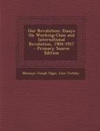 Our Revolution: Essays on Working-Class and International Revolution, 1904-1917 - Primary Source Edition di Moissaye Joseph Olgin, Leon Trotsky edito da Nabu Press