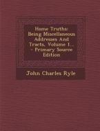 Home Truths: Being Miscellaneous Addresses and Tracts, Volume 1... di John Charles Ryle edito da Nabu Press