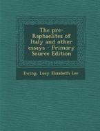 The Pre-Raphaelites of Italy and Other Essays - Primary Source Edition di Lucy Elizabeth Lee Ewing edito da Nabu Press