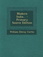 Modern India... - Primary Source Edition di William Eleroy Curtis edito da Nabu Press