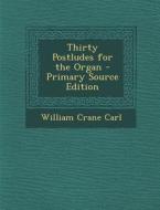 Thirty Postludes for the Organ - Primary Source Edition di William Crane Carl edito da Nabu Press