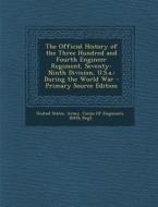 The Official History of the Three Hundred and Fourth Engineer Regiment, Seventy-Ninth Division, U.S.A.: During the World War - Primary Source Edition edito da Nabu Press