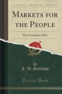 Markets For The People di J W Sullivan edito da Forgotten Books
