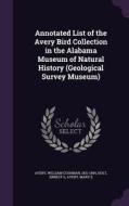 Annotated List Of The Avery Bird Collection In The Alabama Museum Of Natural History (geological Survey Museum) di William Cushman Avery, Ernest G Holt, Mary E Avery edito da Palala Press