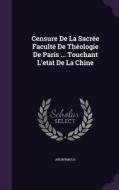 Censure De La Sacree Faculte De Theologie De Paris ... Touchant L'etat De La Chine di Anonymous edito da Palala Press
